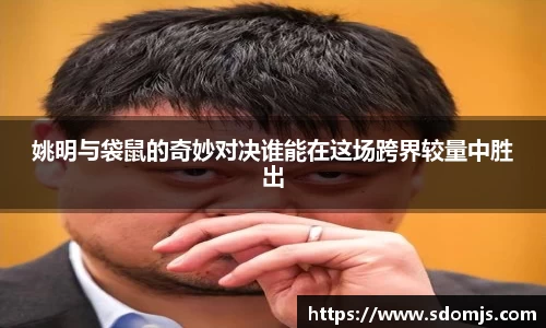 姚明与袋鼠的奇妙对决谁能在这场跨界较量中胜出