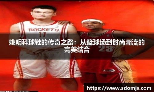 姚明科球鞋的传奇之路：从篮球场到时尚潮流的完美结合
