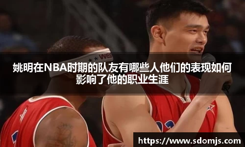 姚明在NBA时期的队友有哪些人他们的表现如何影响了他的职业生涯