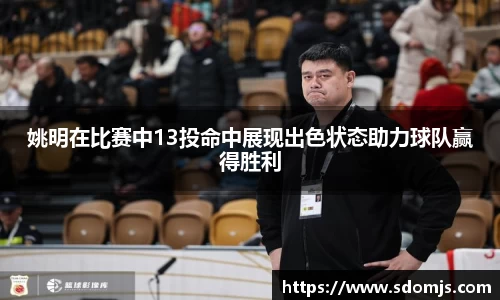 姚明在比赛中13投命中展现出色状态助力球队赢得胜利