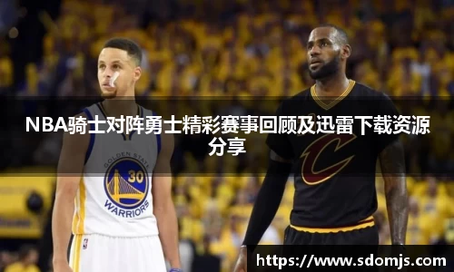 NBA骑士对阵勇士精彩赛事回顾及迅雷下载资源分享